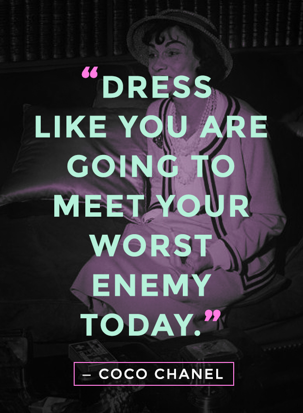 "Dress like you are going to meet your worst enemy today." - Coco Chanel